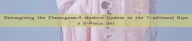 Reimagining the Cheongsam:A Modern Update to the Traditional Qipao 2-Piece Set