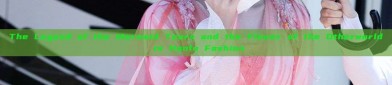 The Legend of the Mermaid Tears and the Flower of the Otherworld in Hanfu Fashion