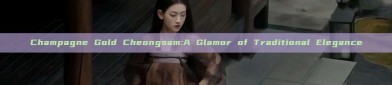 Champagne Gold Cheongsam:A Glamor of Traditional Elegance