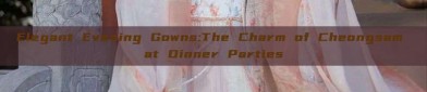 Elegant Evening Gowns:The Charm of Cheongsam at Dinner Parties
