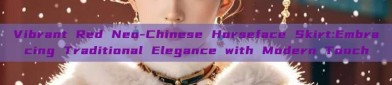Vibrant Red Neo-Chinese Horseface Skirt:Embracing Traditional Elegance with Modern Touch