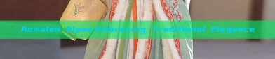 Aomalan Qipao:Embracing Traditional Elegance