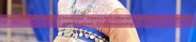 Embroidered Hanfu Childrens Shoes:A Cultural Journey into Traditional Chinese Craftsmanship