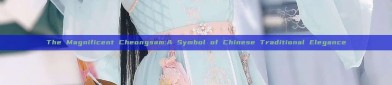 The Magnificent Cheongsam:A Symbol of Chinese Traditional Elegance