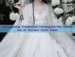 Reimagining Traditional Cheongsam:The Evolution of Ancient Style Qipao