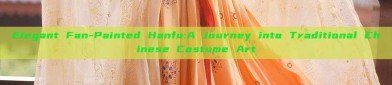Elegant Fan-Painted Hanfu:A Journey into Traditional Chinese Costume Art