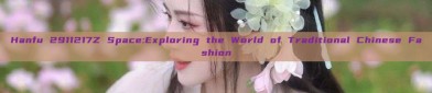 Hanfu 2911217Z Space:Exploring the World of Traditional Chinese Fashion