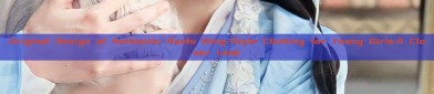 Original Design of Authentic Hanfu Ming-Style Clothing for Young Girls:A Closer Look