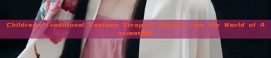 Childrens Traditional Costume Straps:A Journey into the World of Ancient童装