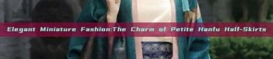 Elegant Miniature Fashion:The Charm of Petite Hanfu Half-Skirts