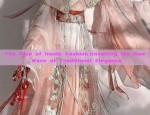 The Rise of Hanfu Fashion:Unveiling the New Wave of Traditional Elegance