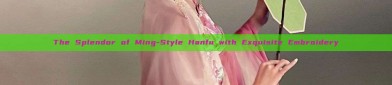 The Splendor of Ming-Style Hanfu with Exquisite Embroidery