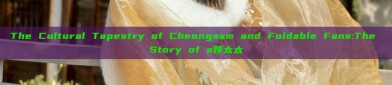 The Cultural Tapestry of Cheongsam and Foldable Fans:The Story of a姨太太