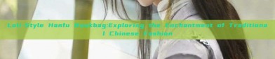 Loli-Style Hanfu Bookbag:Exploring the Enchantment of Traditional Chinese Fashion