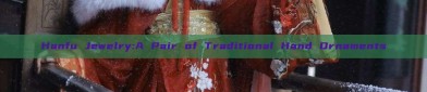 Hanfu Jewelry:A Pair of Traditional Hand Ornaments