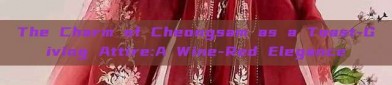 The Charm of Cheongsam as a Toast-Giving Attire:A Wine-Red Elegance