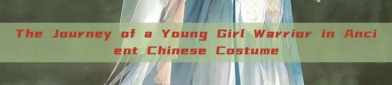 The Journey of a Young Girl Warrior in Ancient Chinese Costume