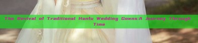 The Revival of Traditional Hanfu Wedding Gowns:A Journey Through Time