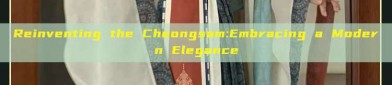 Reinventing the Cheongsam:Embracing a Modern Elegance