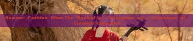 Summer Fashion Show:The Revival of Cheongsam as a Statement of Cultural Elegance