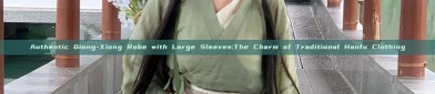Authentic Qiong-Xiong Robe with Large Sleeves:The Charm of Traditional Hanfu Clothing