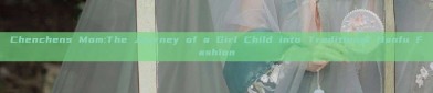 Chenchens Mom:The Journey of a Girl Child into Traditional Hanfu Fashion