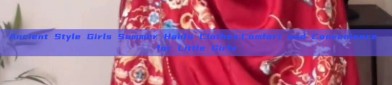 Ancient Style Girls Summer Hanfu Clothes:Comfort and Convenience for Little Girls