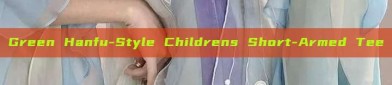 Green Hanfu-Style Childrens Short-Armed Tee