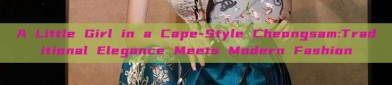 A Little Girl in a Cape-Style Cheongsam:Traditional Elegance Meets Modern Fashion