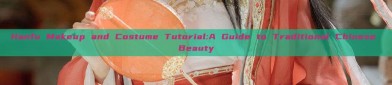 Hanfu Makeup and Costume Tutorial:A Guide to Traditional Chinese Beauty
