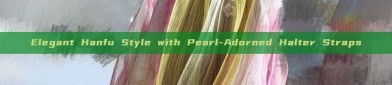 Elegant Hanfu Style with Pearl-Adorned Halter Straps