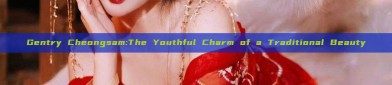 Gentry Cheongsam:The Youthful Charm of a Traditional Beauty