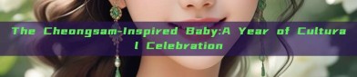 The Cheongsam-Inspired Baby:A Year of Cultural Celebration