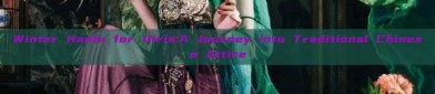 Winter Hanfu for Girls:A Journey into Traditional Chinese Attire