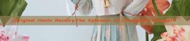 Original Hanfu Revelry:The Splendor of Changhuan Banquets