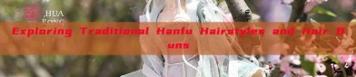 Exploring Traditional Hanfu Hairstyles and Hair Buns