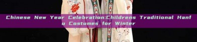 Chinese New Year Celebration:Childrens Traditional Hanfu Costumes for Winter