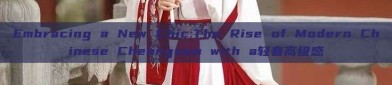 Embracing a New Chic:The Rise of Modern Chinese Cheongsam with a轻奢高级感