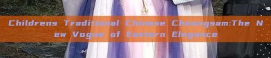 Childrens Traditional Chinese Cheongsam:The New Vogue of Eastern Elegance