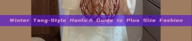 Winter Tang-Style Hanfu:A Guide to Plus Size Fashion
