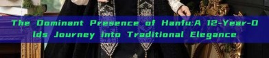The Dominant Presence of Hanfu:A 12-Year-Olds Journey into Traditional Elegance