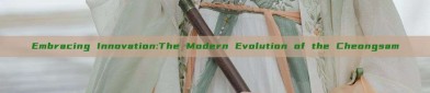 Embracing Innovation:The Modern Evolution of the Cheongsam