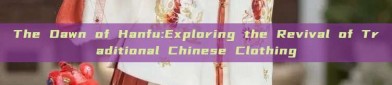 The Dawn of Hanfu:Exploring the Revival of Traditional Chinese Clothing