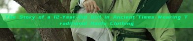 The Story of a 12-Year-Old Girl in Ancient Times Wearing Traditional Hanfu Clothing