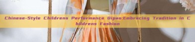 Chinese-Style Childrens Performance Qipao:Embracing Tradition in Childrens Fashion