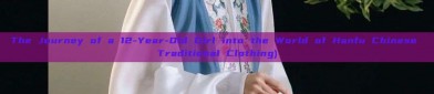 The Journey of a 12-Year-Old Girl into the World of Hanfu Chinese Traditional Clothing)