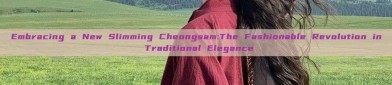 Embracing a New Slimming Cheongsam:The Fashionable Revolution in Traditional Elegance