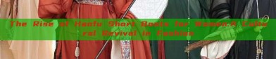 The Rise of Hanfu Short Boots for Women:A Cultural Revival in Fashion