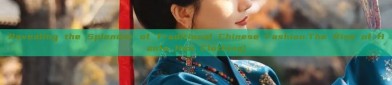 Revealing the Splendor of Traditional Chinese Fashion:The Rise of Hanfu Han Clothing)