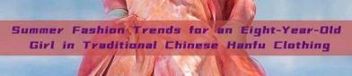 Summer Fashion Trends for an Eight-Year-Old Girl in Traditional Chinese Hanfu Clothing